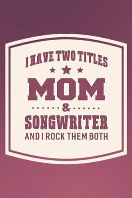 Book cover for I Have Two Titles Mom & Songwriter And I Rock Them Both