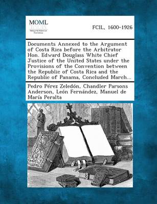 Book cover for Documents Annexed to the Argument of Costa Rica Before the Arbitrator Hon. Edward Douglass White Chief Justice of the United States Under the Provisio