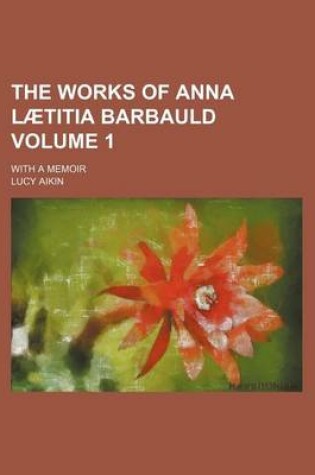 Cover of The Works of Anna L Titia Barbauld Volume 1; With a Memoir