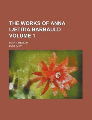 Book cover for The Works of Anna L Titia Barbauld Volume 1; With a Memoir