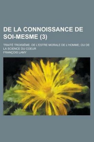 Cover of de La Connoissance de Soi-Mesme; Traite Troisieme. de L'Estre Morale de L'Homme; Ou de La Science Du Coeur (3 )