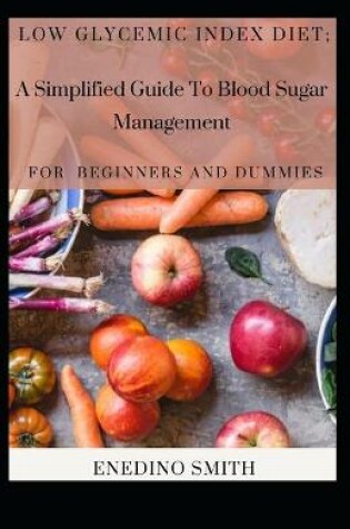 Cover of Low Glycemic Index Diet; A Simplified Guide To Blood Sugar Management For Beginners And Dummies