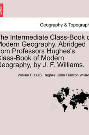 Cover of The Intermediate Class-Book of Modern Geography. Abridged from Professors Hughes's Class-Book of Modern Geography, by J. F. Williams.