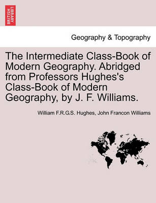 Book cover for The Intermediate Class-Book of Modern Geography. Abridged from Professors Hughes's Class-Book of Modern Geography, by J. F. Williams.