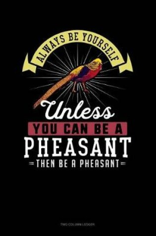 Cover of Always Be Yourself Unless You Can Be a Pheasant Then Be a Pheasant