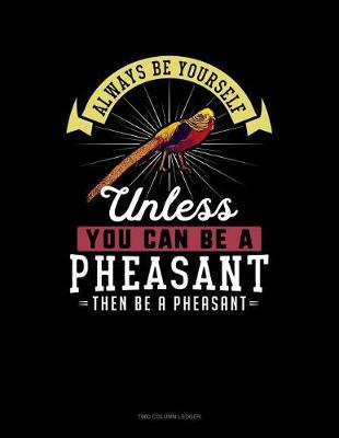 Book cover for Always Be Yourself Unless You Can Be a Pheasant Then Be a Pheasant