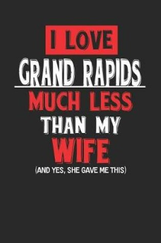 Cover of I Love Grand Rapids Much Less Than My Wife (and Yes, She Gave Me This)