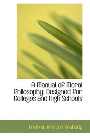 Cover of A Manual of Moral Philosophy Designed for Colleges and High Schools