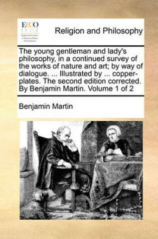 Cover of The Young Gentleman and Lady's Philosophy, in a Continued Survey of the Works of Nature and Art; By Way of Dialogue. ... Illustrated by ... Copper-Plates. the Second Edition Corrected. by Benjamin Martin. Volume 1 of 2