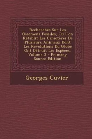 Cover of Recherches Sur Les Ossemens Fossiles, Ou L'On Retablit Les Caracteres de Plusieurs Animaux Dont Les Revolutions Du Globe Ont Detruit Les Especes, Volume 3