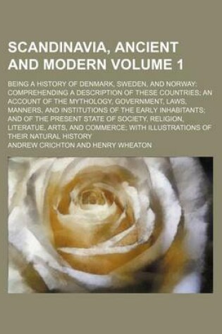 Cover of Scandinavia, Ancient and Modern; Being a History of Denmark, Sweden, and Norway Comprehending a Description of These Countries an Account of the Mythology, Government, Laws, Manners, and Institutions of the Early Inhabitants and Volume 1