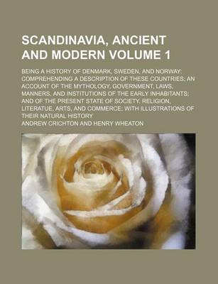 Book cover for Scandinavia, Ancient and Modern; Being a History of Denmark, Sweden, and Norway Comprehending a Description of These Countries an Account of the Mythology, Government, Laws, Manners, and Institutions of the Early Inhabitants and Volume 1