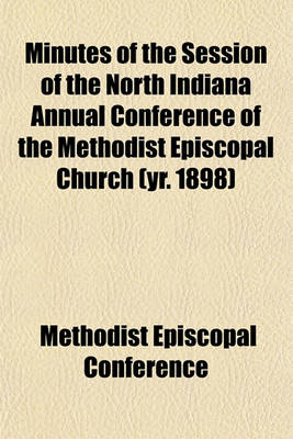 Book cover for Minutes of the Session of the North Indiana Annual Conference of the Methodist Episcopal Church (Yr. 1898)