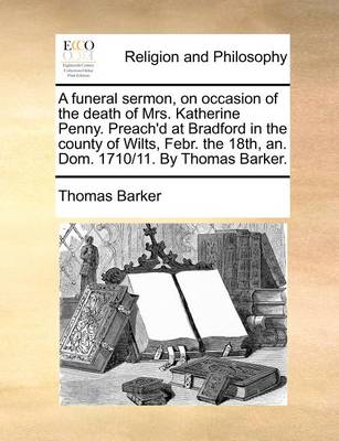 Book cover for A Funeral Sermon, on Occasion of the Death of Mrs. Katherine Penny. Preach'd at Bradford in the County of Wilts, Febr. the 18th, An. Dom. 1710/11. by Thomas Barker.