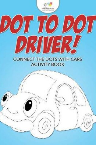 Cover of Dot to Dot Driver! Connect the Dots with Cars Activity Book