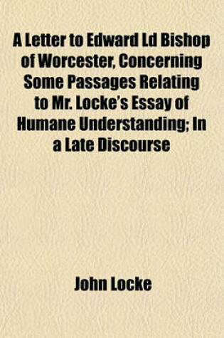 Cover of A Letter to Edward LD Bishop of Worcester, Concerning Some Passages Relating to Mr. Locke's Essay of Humane Understanding; In a Late Discourse