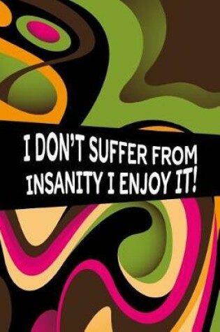 Cover of I Don't Suffer from Insanity I Enjoy It!