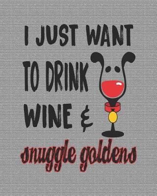 Book cover for I Just Want to Drink Wine & Snuggle Goldens