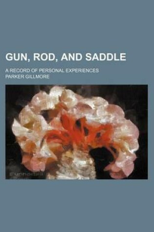 Cover of Gun, Rod, and Saddle; A Record of Personal Experiences