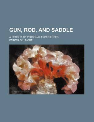 Book cover for Gun, Rod, and Saddle; A Record of Personal Experiences