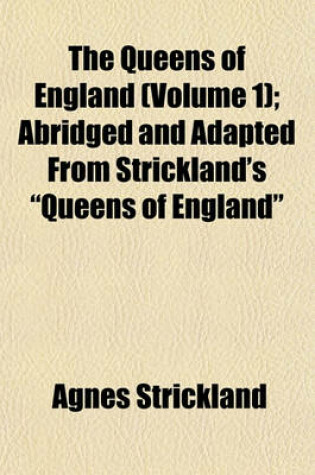 Cover of The Queens of England (Volume 1); Abridged and Adapted from Strickland's "Queens of England"