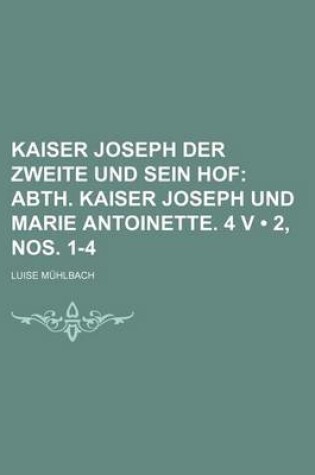 Cover of Kaiser Joseph Der Zweite Und Sein Hof (2, Nos. 1-4); Abth. Kaiser Joseph Und Marie Antoinette. 4 V