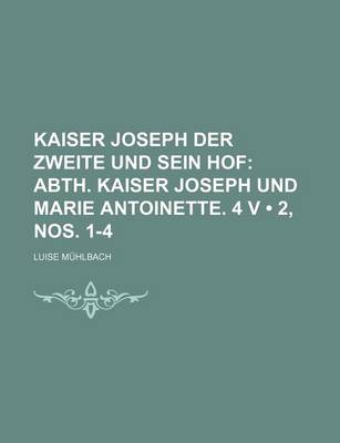Book cover for Kaiser Joseph Der Zweite Und Sein Hof (2, Nos. 1-4); Abth. Kaiser Joseph Und Marie Antoinette. 4 V