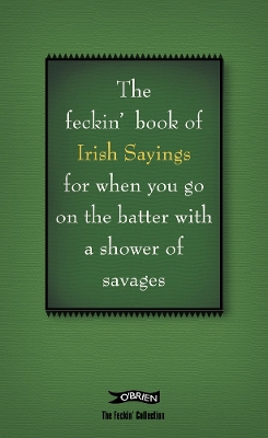 Book cover for The Book of Feckin' Irish Sayings For When You Go On The Batter With A Shower of Savages