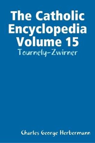 Cover of The Catholic Encyclopedia Volume 15: Tournely-Zwirner