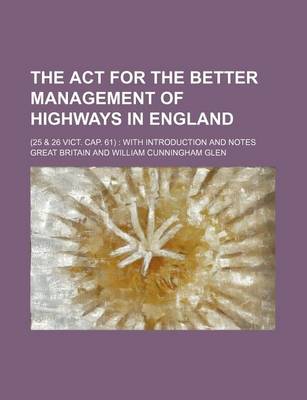 Book cover for The ACT for the Better Management of Highways in England; (25 & 26 Vict. Cap. 61) with Introduction and Notes