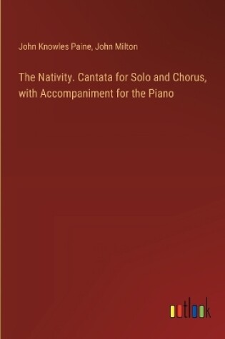 Cover of The Nativity. Cantata for Solo and Chorus, with Accompaniment for the Piano