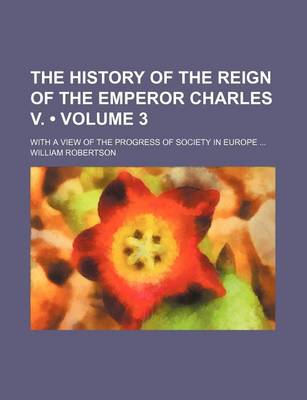 Book cover for The History of the Reign of the Emperor Charles V. (Volume 3); With a View of the Progress of Society in Europe