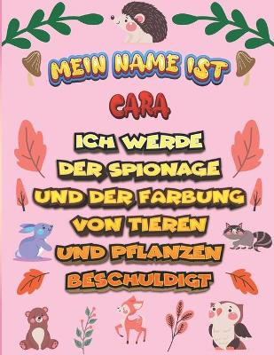 Cover of Mein Name ist Cara Ich werde der Spionage und der Farbung von Tieren und Pflanzen beschuldigt