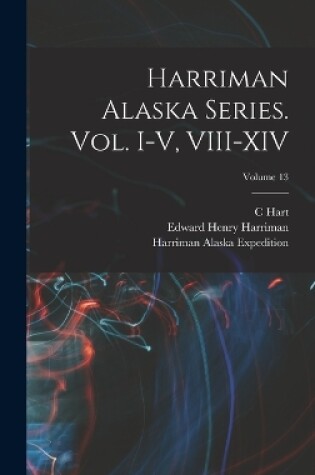 Cover of Harriman Alaska Series. vol. I-V, VIII-XIV; Volume 13