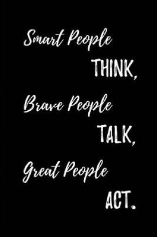 Cover of Smart People think, Brave People Talk, Great People Act.