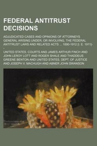 Cover of Federal Antitrust Decisions (Volume 2); Adjudicated Cases and Opinions of Attorneys General Arising Under, or Involving, the Federal Antitrust Laws and Related Acts 1890-1912 [I. E. 1911]--