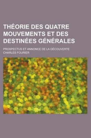 Cover of Theorie Des Quatre Mouvements Et Des Destinees Generales; Prospectus Et Annonce de La Decouverte