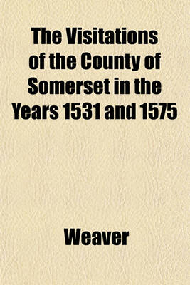 Book cover for The Visitations of the County of Somerset in the Years 1531 and 1575