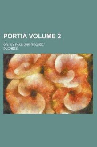 Cover of Portia; Or, by Passions Rocked, Volume 2