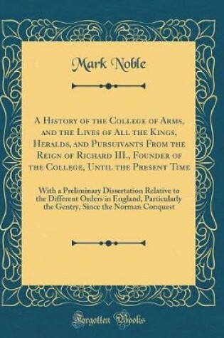 Cover of A History of the College of Arms, and the Lives of All the Kings, Heralds, and Pursuivants from the Reign of Richard III., Founder of the College, Until the Present Time