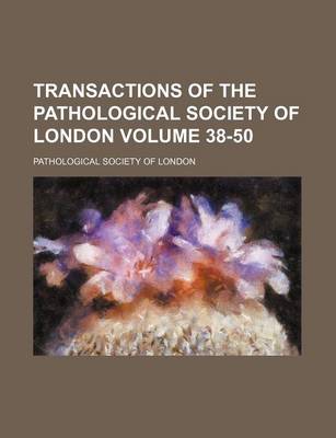 Book cover for Transactions of the Pathological Society of London Volume 38-50