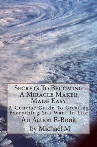 Cover of Secrets To Becoming A Miracle Maker Made Easy