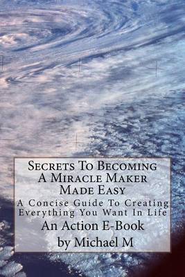 Book cover for Secrets To Becoming A Miracle Maker Made Easy