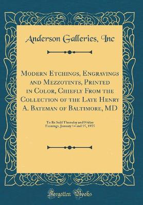 Book cover for Modern Etchings, Engravings and Mezzotints, Printed in Color, Chiefly From the Collection of the Late Henry A. Bateman of Baltimore, MD: To Be Sold Thursday and Friday Evenings, January 14 and 15, 1915 (Classic Reprint)