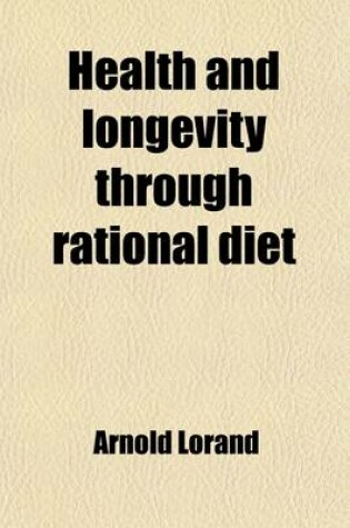 Cover of Health and Longevity Through Rational Diet; Practical Hints in Regard to Food and the Usefulness or Harmful Effects of the Various Articles of Diet