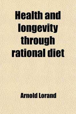 Book cover for Health and Longevity Through Rational Diet; Practical Hints in Regard to Food and the Usefulness or Harmful Effects of the Various Articles of Diet