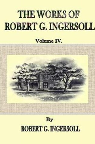 Cover of The Works of Robert G. Ingersoll: Volume IV