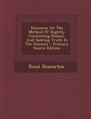 Book cover for Discourse on the Method of Rightly Conducting Reason, and Seeking Truth in the Sciences - Primary Source Edition