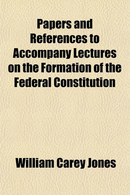 Book cover for Papers and References to Accompany Lectures on the Formation of the Federal Constitution