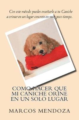 Book cover for Como Hacer Que Mi Caniche Orine En Un Solo Lugar